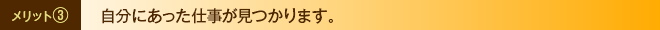 メリット③　自分にあった仕事が見つかります。